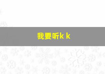 我要听k k